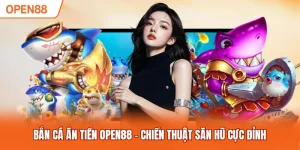Bắn Cá Ăn Tiền OPEN88 - Chiến Thuật Săn Hũ Cực Đỉnh