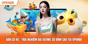 Bắn Cá H5 – Trải Nghiệm Đại Dương 3D Đỉnh Cao Tại OPEN88