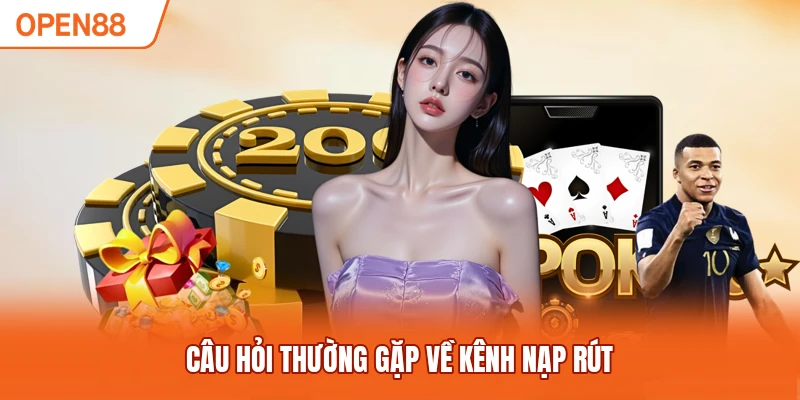 Câu hỏi thường gặp về kênh nạp rút