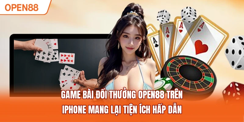 Game bài đổi thưởng OPEN88 trên iphone mang lại tiện ích hấp dẫn