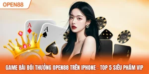 Game bài đổi thưởng OPEN88 trên iphone mang lại tiện ích hấp dẫn
