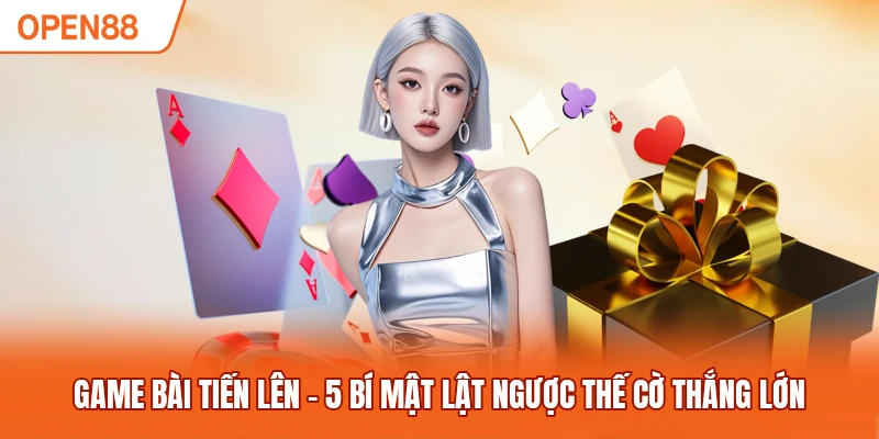 Game Bài Tiến Lên - 5 Bí Mật Lật Ngược Thế Cờ Thắng Lớn