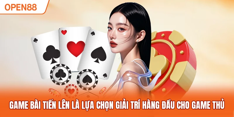 Game bài tiến lên là lựa chọn giải trí hàng đầu cho game thủ