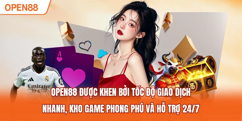 OPEN88 được khen bởi tốc độ giao dịch nhanh, kho game phong phú và hỗ trợ 24/7