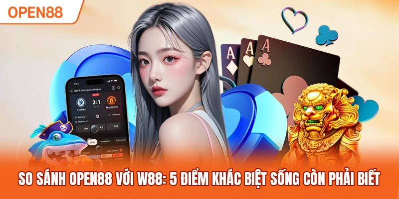 So Sánh OPEN88 Với W88: 5 Điểm Khác Biệt Sống Còn Phải Biết