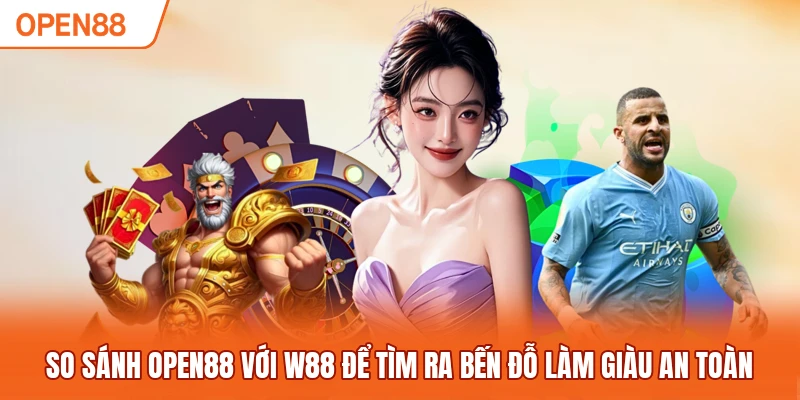 So sánh OPEN88 với W88 để tìm ra bến đỗ làm giàu an toàn