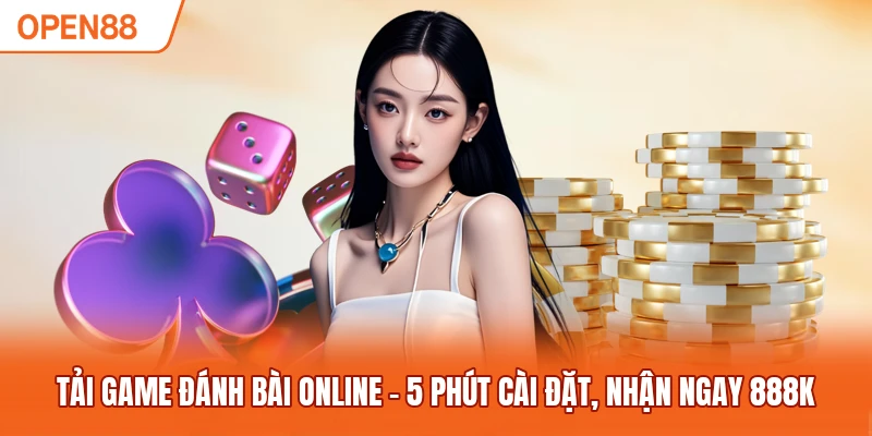 Tải Game Đánh Bài Online - 5 Phút Cài Đặt, Nhận Ngay 888k