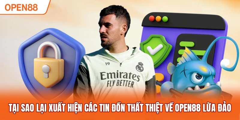 Tại sao lại xuất hiện các tin đồn thất thiệt về OPEN88 lừa đảo